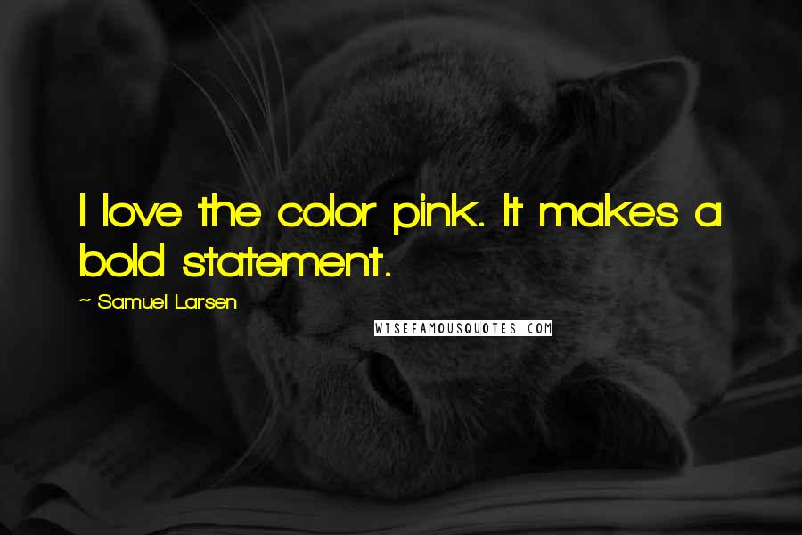 Samuel Larsen Quotes: I love the color pink. It makes a bold statement.