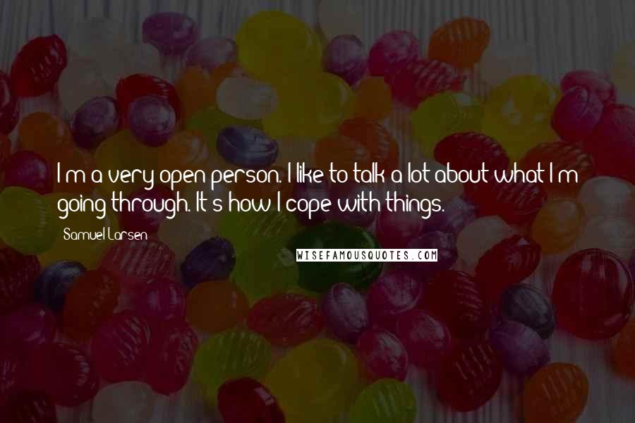 Samuel Larsen Quotes: I'm a very open person. I like to talk a lot about what I'm going through. It's how I cope with things.