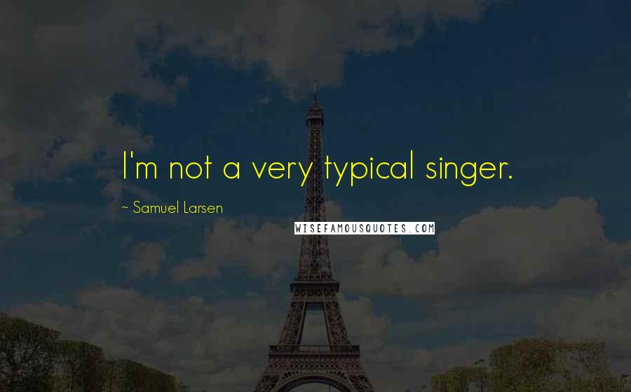 Samuel Larsen Quotes: I'm not a very typical singer.