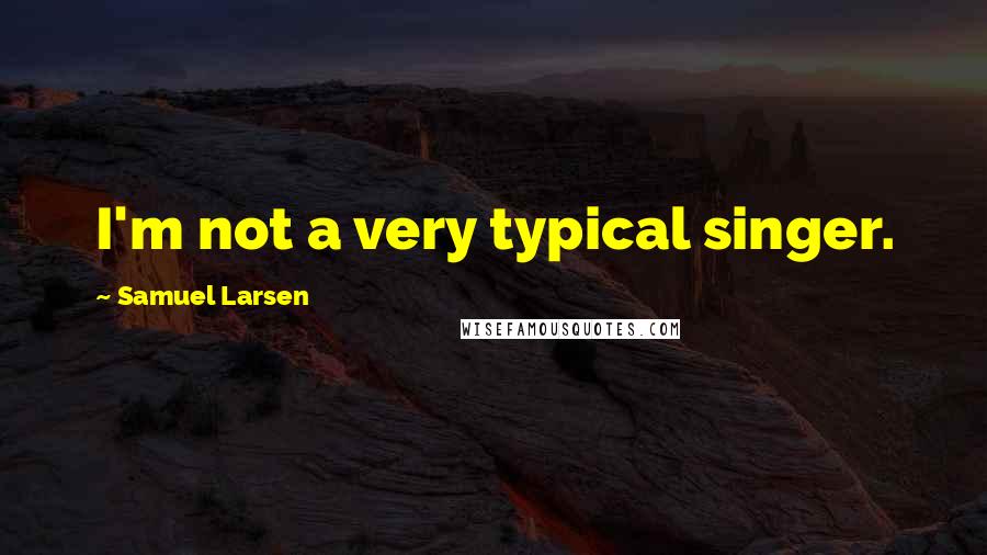 Samuel Larsen Quotes: I'm not a very typical singer.