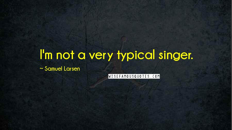 Samuel Larsen Quotes: I'm not a very typical singer.