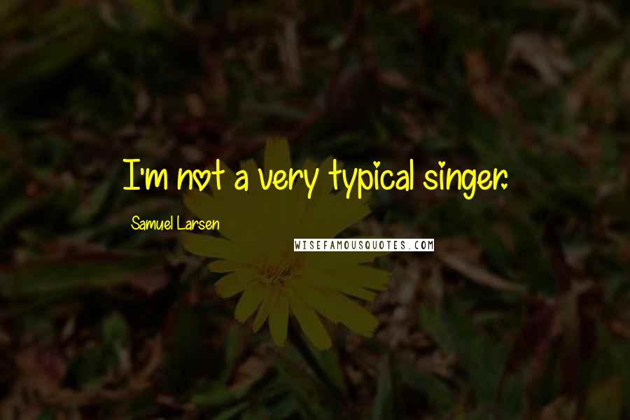 Samuel Larsen Quotes: I'm not a very typical singer.