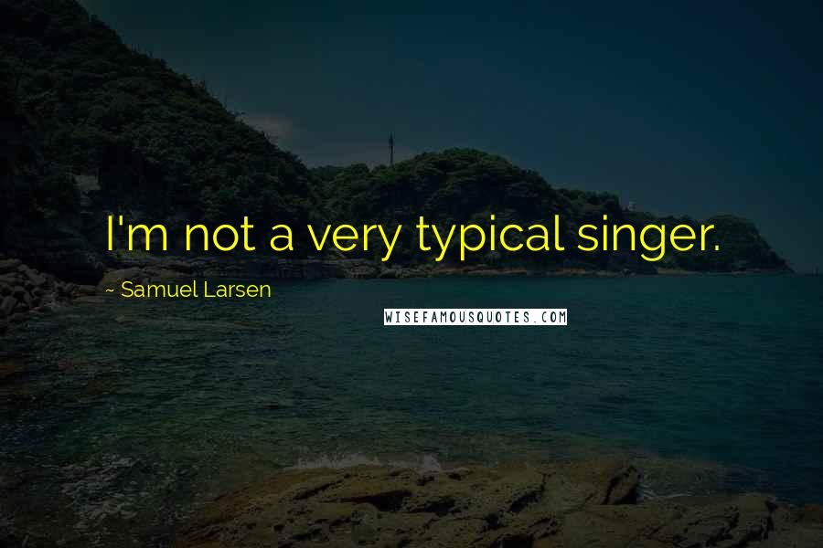 Samuel Larsen Quotes: I'm not a very typical singer.