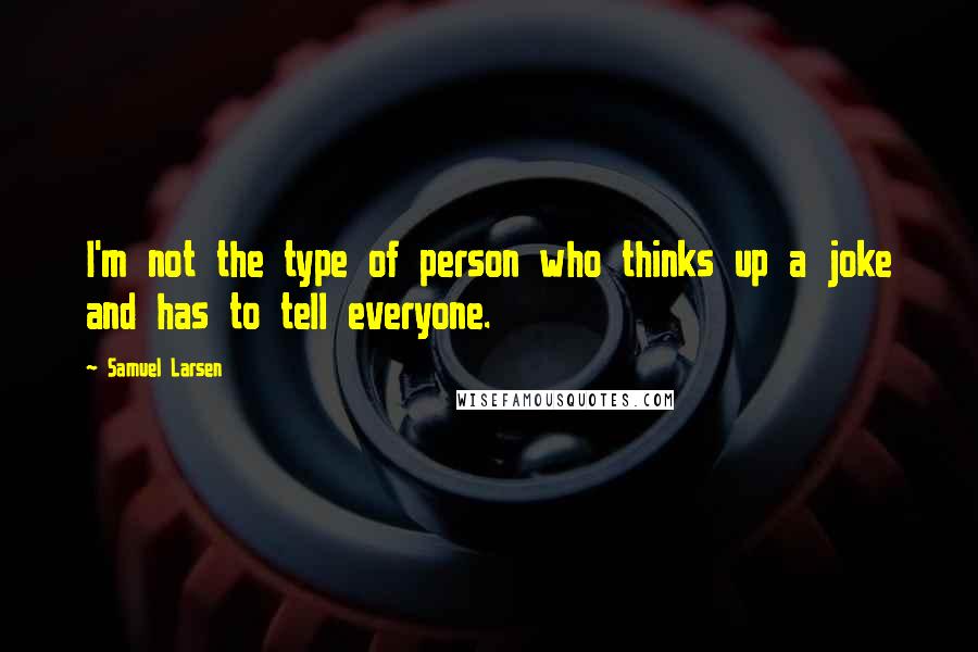 Samuel Larsen Quotes: I'm not the type of person who thinks up a joke and has to tell everyone.