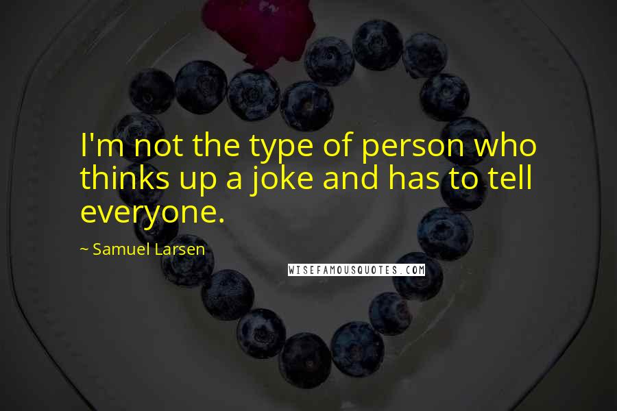 Samuel Larsen Quotes: I'm not the type of person who thinks up a joke and has to tell everyone.