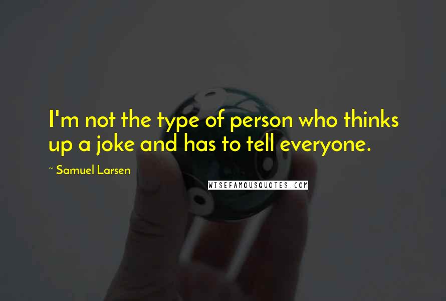 Samuel Larsen Quotes: I'm not the type of person who thinks up a joke and has to tell everyone.