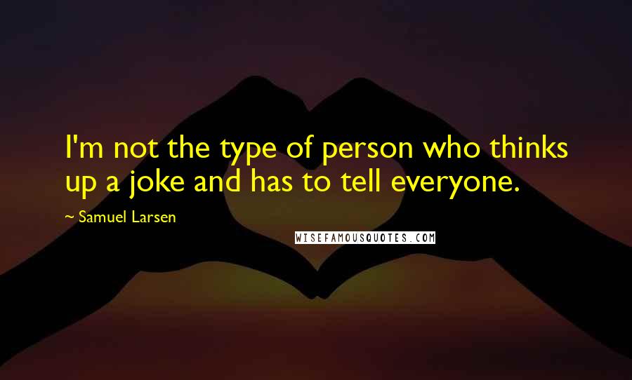 Samuel Larsen Quotes: I'm not the type of person who thinks up a joke and has to tell everyone.