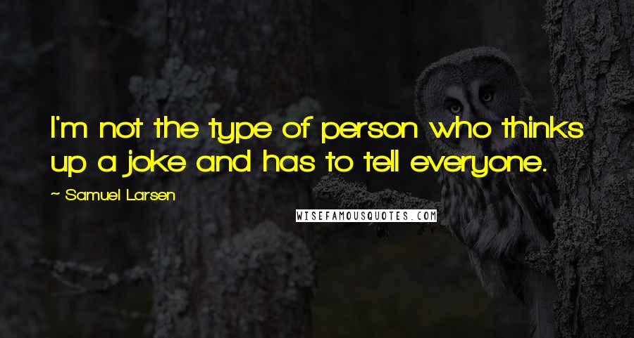 Samuel Larsen Quotes: I'm not the type of person who thinks up a joke and has to tell everyone.