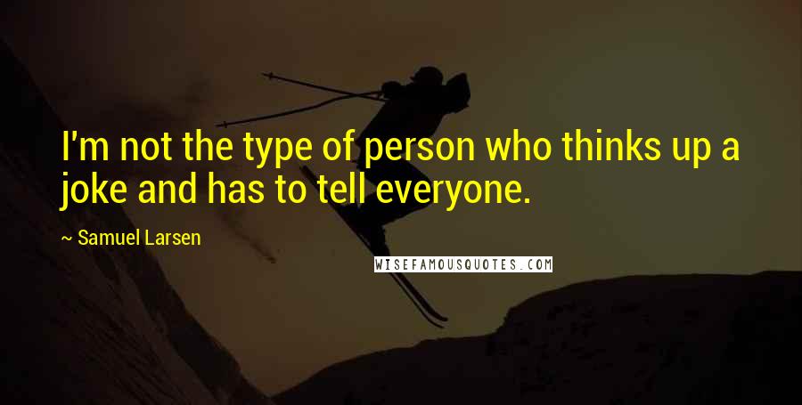 Samuel Larsen Quotes: I'm not the type of person who thinks up a joke and has to tell everyone.