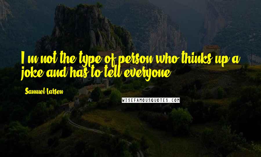 Samuel Larsen Quotes: I'm not the type of person who thinks up a joke and has to tell everyone.