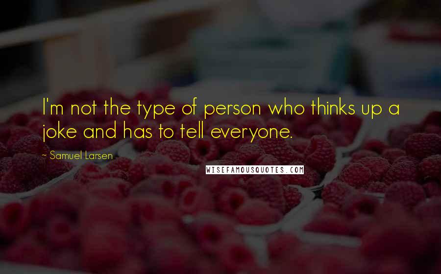 Samuel Larsen Quotes: I'm not the type of person who thinks up a joke and has to tell everyone.