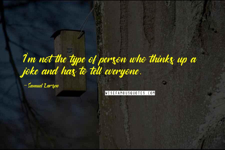 Samuel Larsen Quotes: I'm not the type of person who thinks up a joke and has to tell everyone.