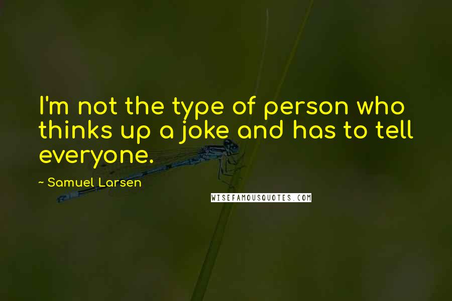 Samuel Larsen Quotes: I'm not the type of person who thinks up a joke and has to tell everyone.