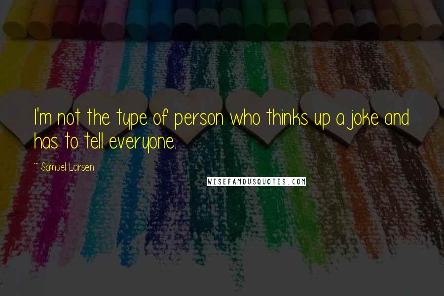 Samuel Larsen Quotes: I'm not the type of person who thinks up a joke and has to tell everyone.