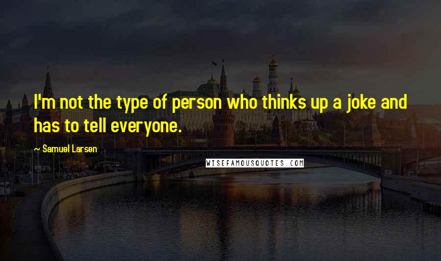 Samuel Larsen Quotes: I'm not the type of person who thinks up a joke and has to tell everyone.