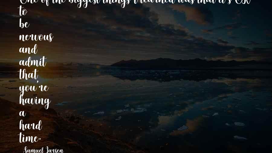 Samuel Larsen Quotes: One of the biggest things I learned was that it's OK to be nervous and admit that you're having a hard time.