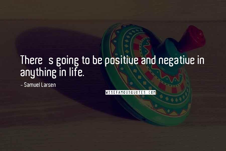 Samuel Larsen Quotes: There's going to be positive and negative in anything in life.