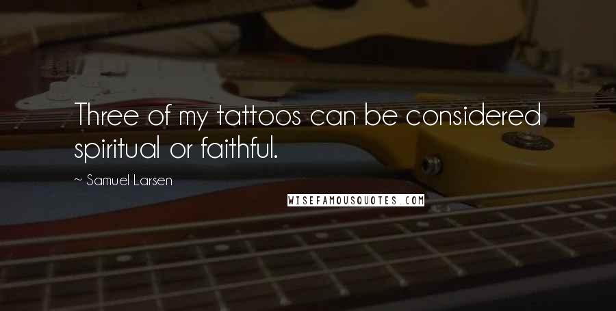 Samuel Larsen Quotes: Three of my tattoos can be considered spiritual or faithful.