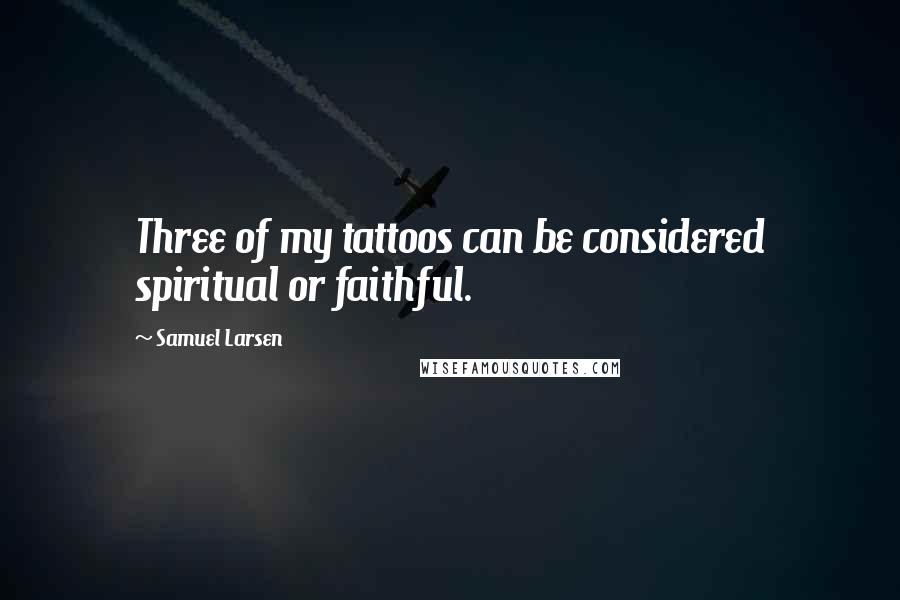 Samuel Larsen Quotes: Three of my tattoos can be considered spiritual or faithful.