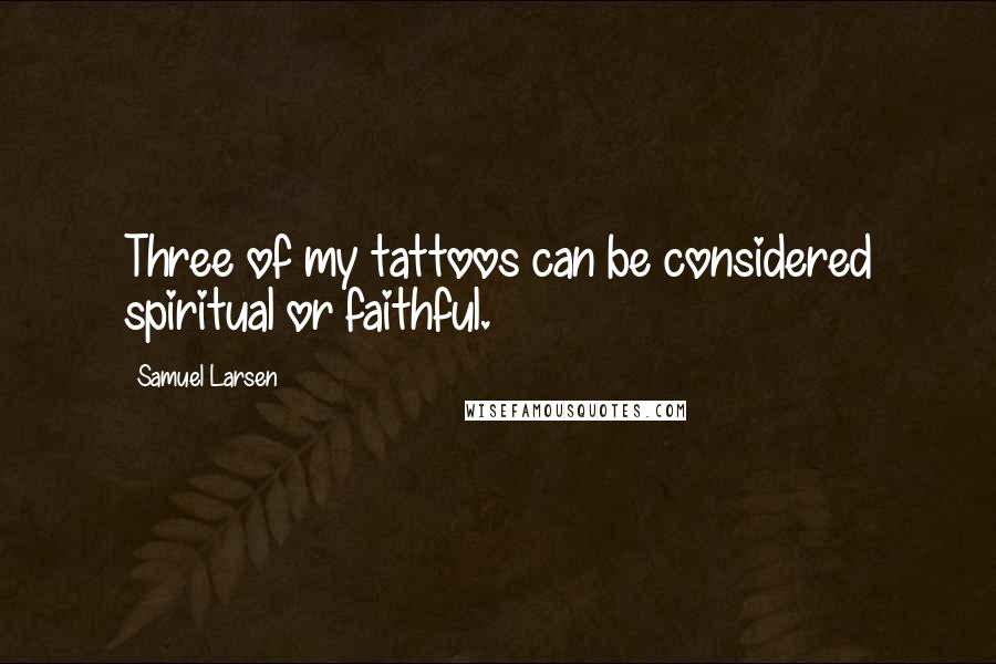 Samuel Larsen Quotes: Three of my tattoos can be considered spiritual or faithful.