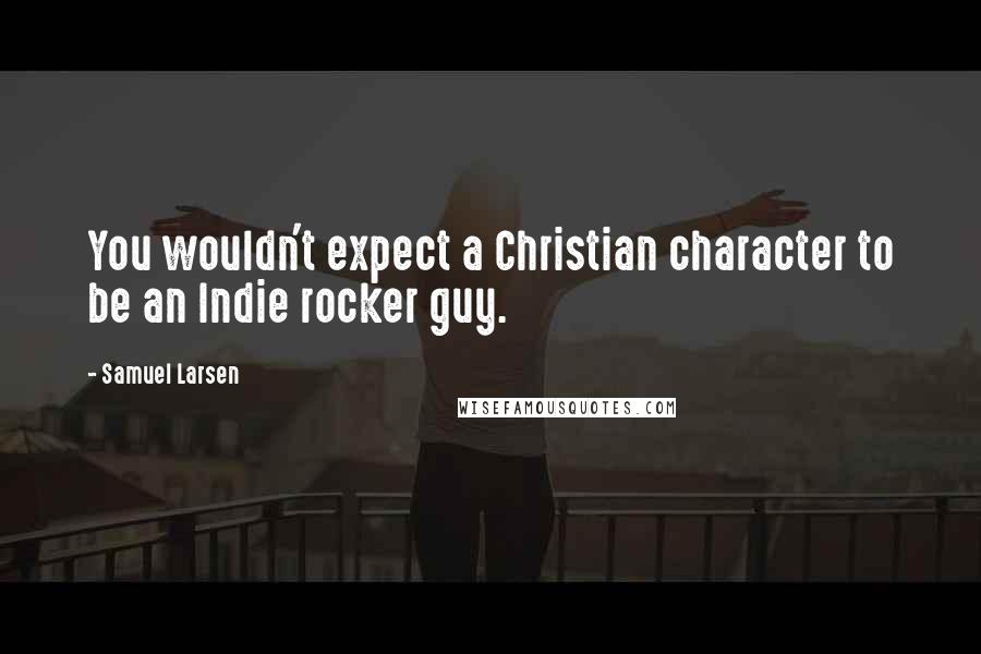 Samuel Larsen Quotes: You wouldn't expect a Christian character to be an Indie rocker guy.