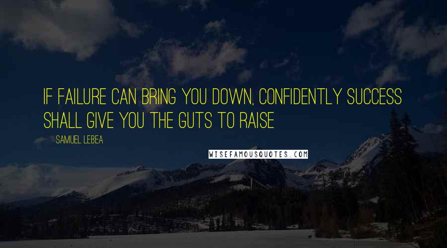 Samuel Lebea Quotes: If failure can bring you down, confidently success shall give you the guts to raise