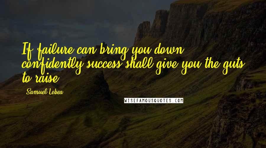 Samuel Lebea Quotes: If failure can bring you down, confidently success shall give you the guts to raise