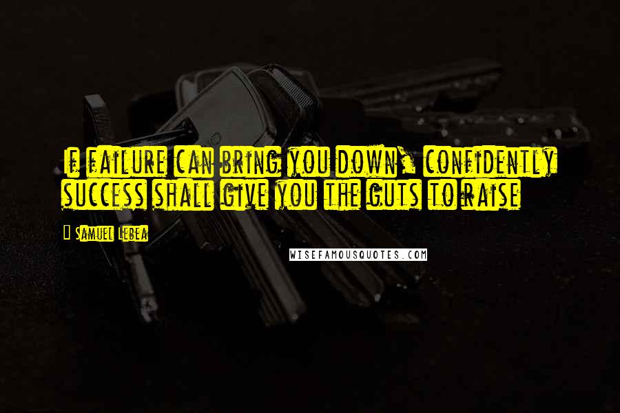 Samuel Lebea Quotes: If failure can bring you down, confidently success shall give you the guts to raise