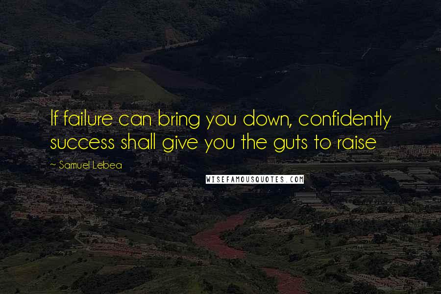 Samuel Lebea Quotes: If failure can bring you down, confidently success shall give you the guts to raise