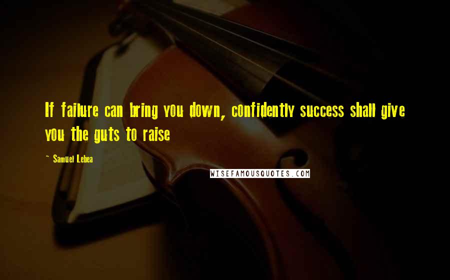 Samuel Lebea Quotes: If failure can bring you down, confidently success shall give you the guts to raise