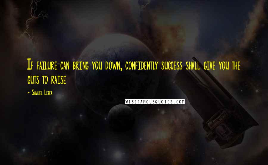 Samuel Lebea Quotes: If failure can bring you down, confidently success shall give you the guts to raise