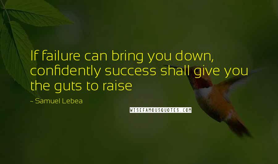 Samuel Lebea Quotes: If failure can bring you down, confidently success shall give you the guts to raise