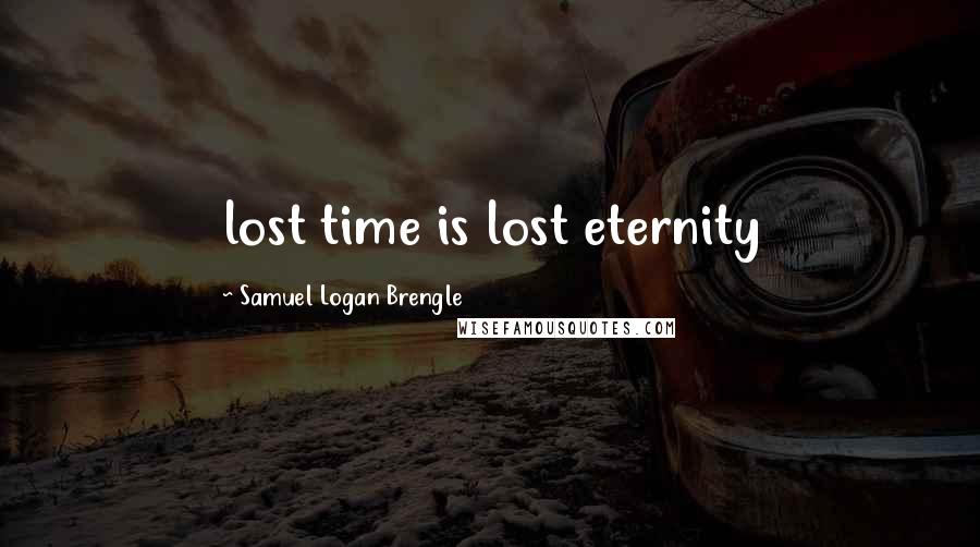 Samuel Logan Brengle Quotes: lost time is lost eternity