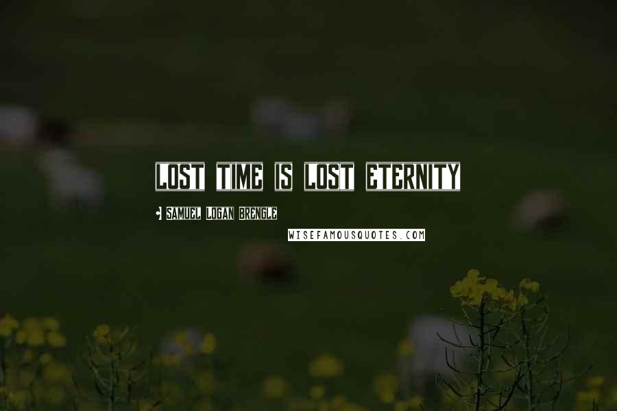 Samuel Logan Brengle Quotes: lost time is lost eternity