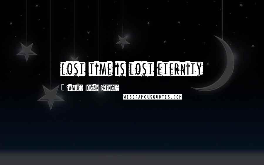 Samuel Logan Brengle Quotes: lost time is lost eternity