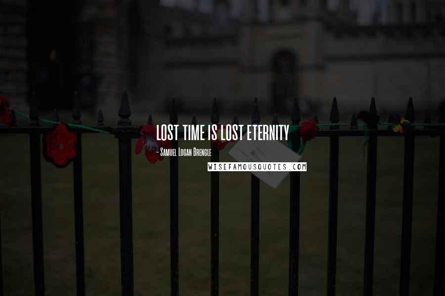 Samuel Logan Brengle Quotes: lost time is lost eternity