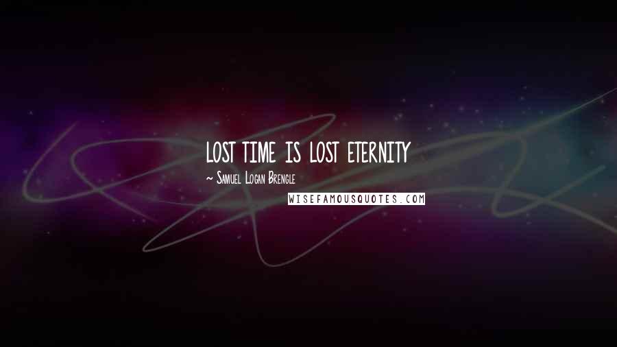 Samuel Logan Brengle Quotes: lost time is lost eternity