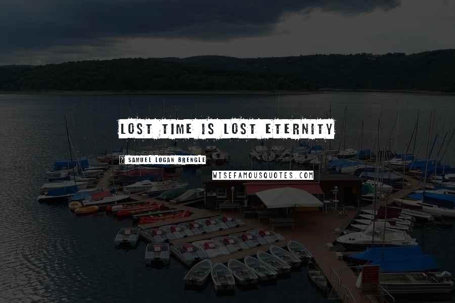 Samuel Logan Brengle Quotes: lost time is lost eternity