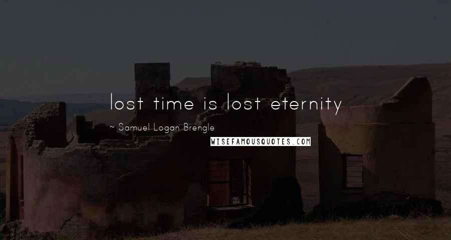 Samuel Logan Brengle Quotes: lost time is lost eternity