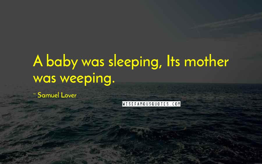 Samuel Lover Quotes: A baby was sleeping, Its mother was weeping.