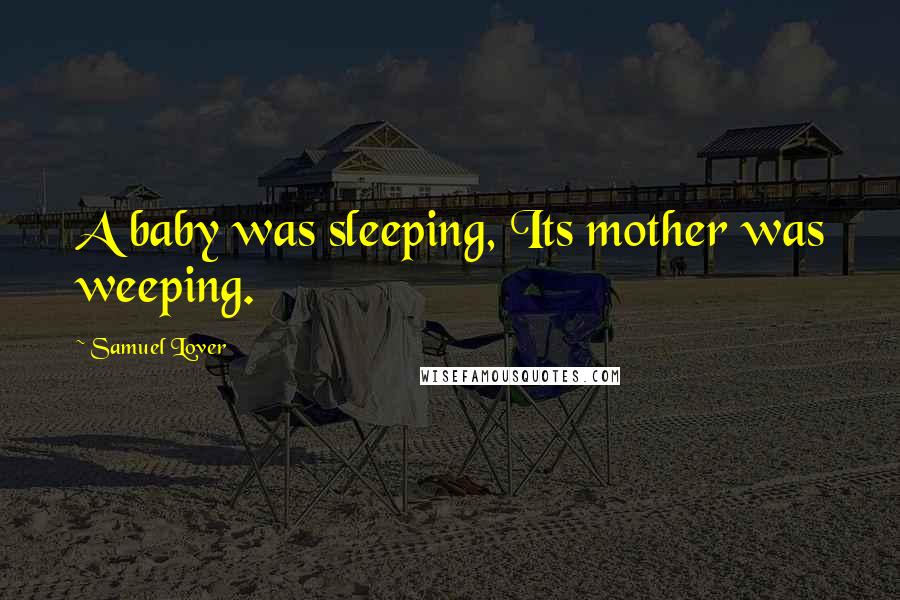 Samuel Lover Quotes: A baby was sleeping, Its mother was weeping.