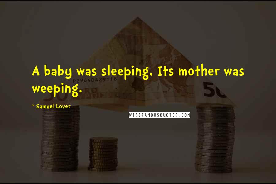 Samuel Lover Quotes: A baby was sleeping, Its mother was weeping.