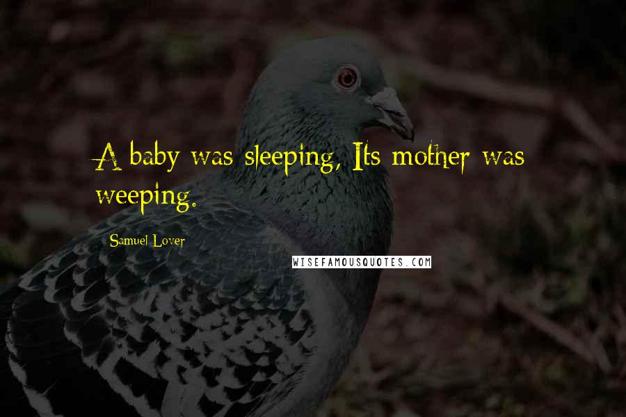 Samuel Lover Quotes: A baby was sleeping, Its mother was weeping.