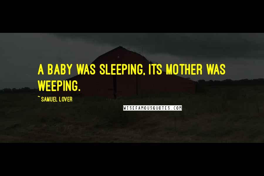 Samuel Lover Quotes: A baby was sleeping, Its mother was weeping.