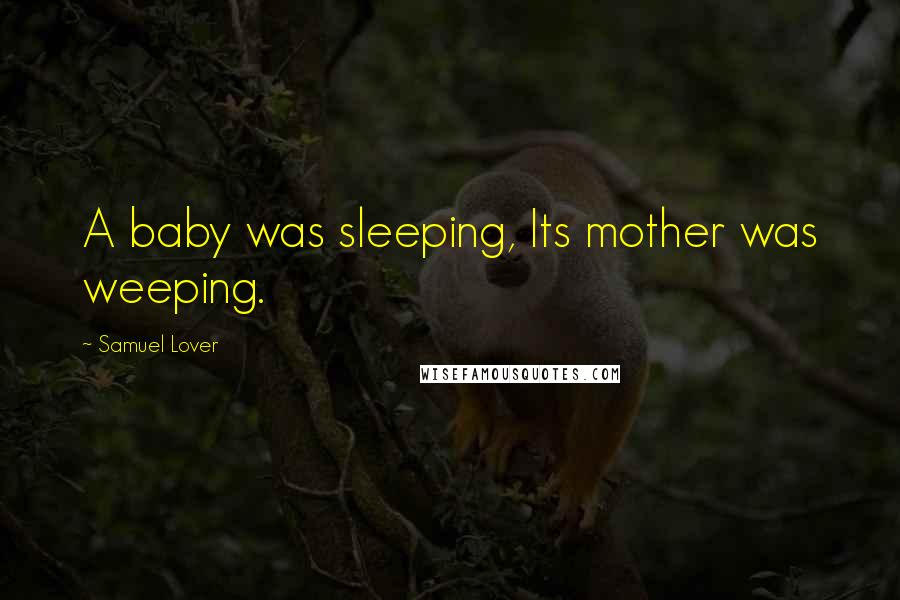 Samuel Lover Quotes: A baby was sleeping, Its mother was weeping.