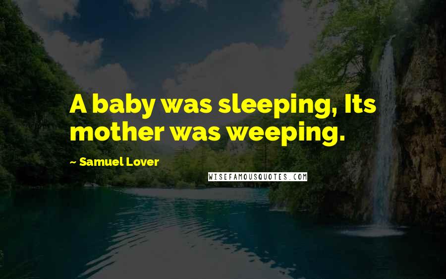 Samuel Lover Quotes: A baby was sleeping, Its mother was weeping.