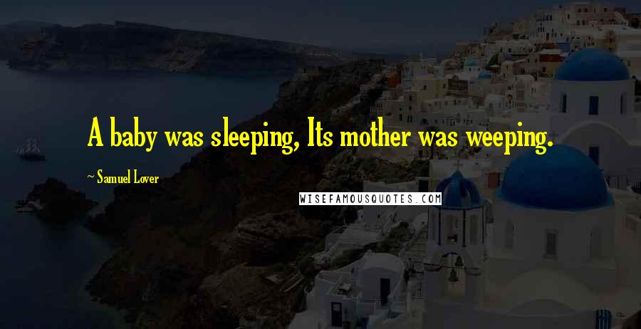 Samuel Lover Quotes: A baby was sleeping, Its mother was weeping.