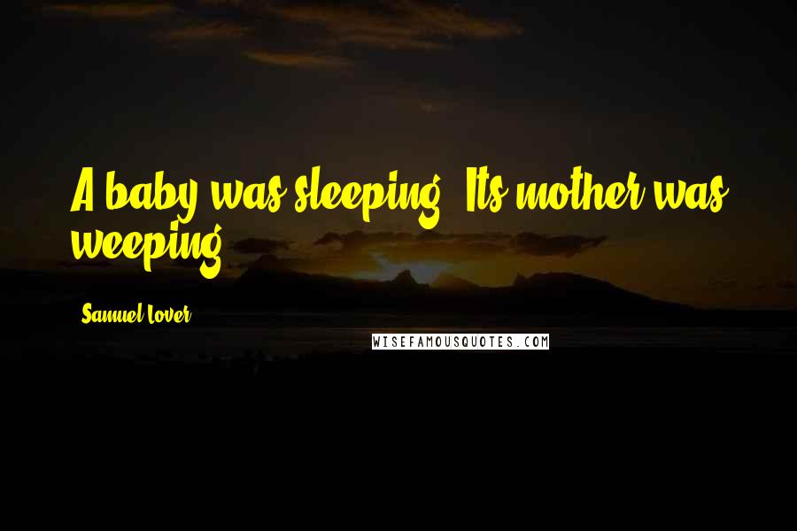 Samuel Lover Quotes: A baby was sleeping, Its mother was weeping.