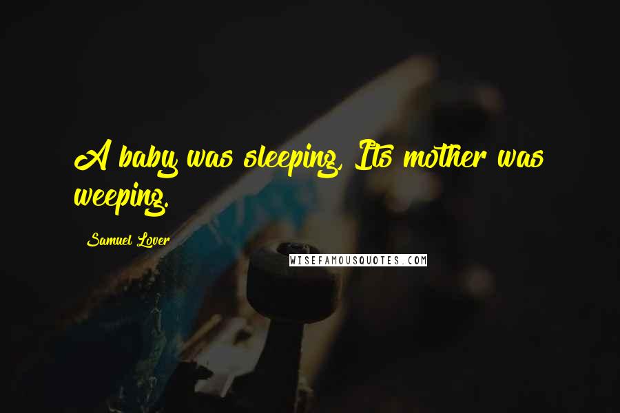 Samuel Lover Quotes: A baby was sleeping, Its mother was weeping.