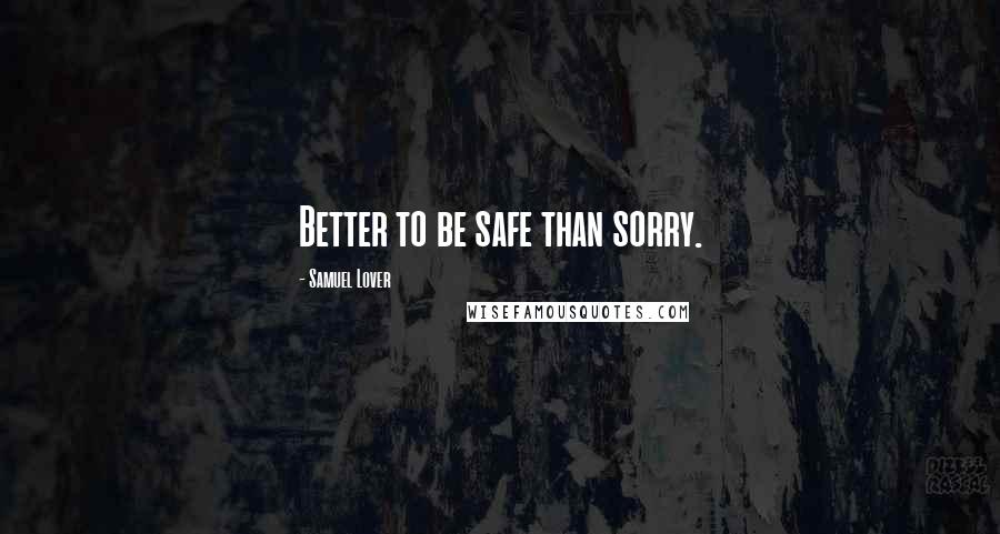 Samuel Lover Quotes: Better to be safe than sorry.